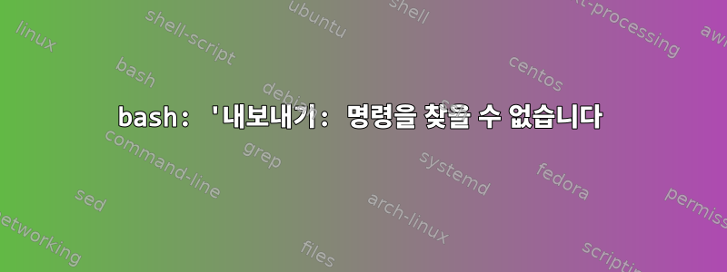 bash: '내보내기: 명령을 찾을 수 없습니다