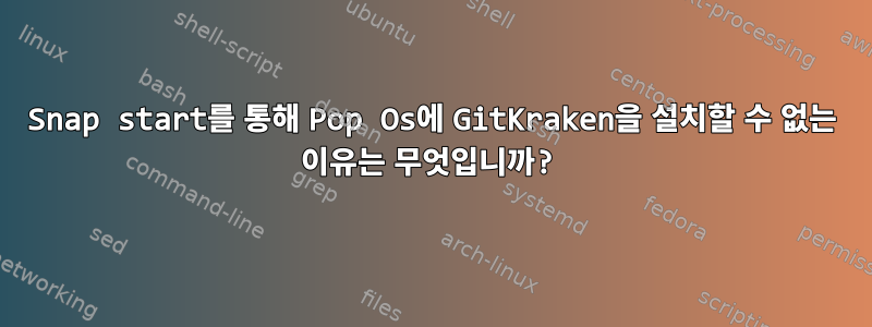 Snap start를 통해 Pop Os에 GitKraken을 설치할 수 없는 이유는 무엇입니까?