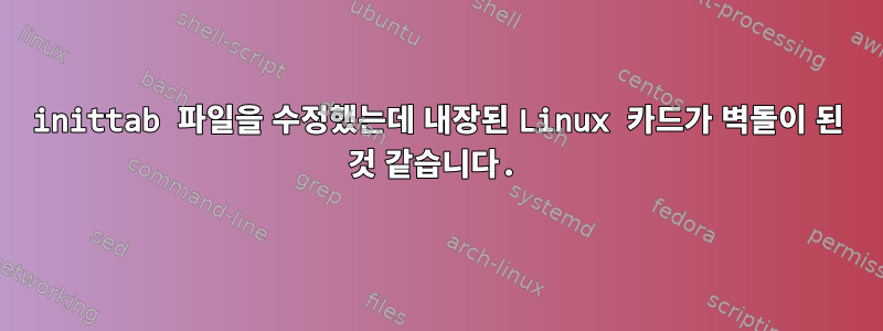 inittab 파일을 수정했는데 내장된 Linux 카드가 벽돌이 된 것 같습니다.