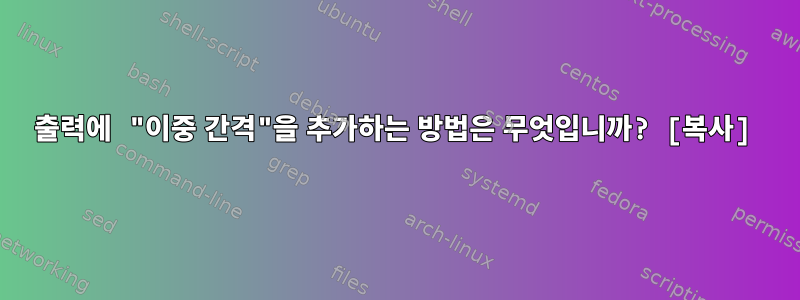 출력에 "이중 간격"을 추가하는 방법은 무엇입니까? [복사]