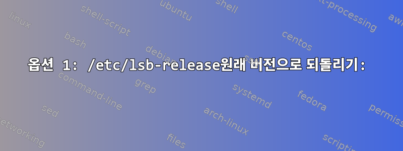 옵션 1: /etc/lsb-release원래 버전으로 되돌리기: