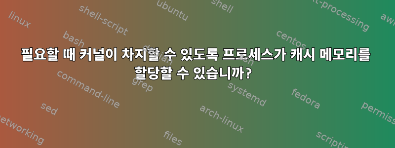 필요할 때 커널이 차지할 수 있도록 프로세스가 캐시 메모리를 할당할 수 있습니까?