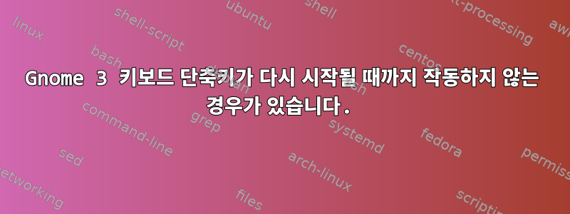 Gnome 3 키보드 단축키가 다시 시작될 때까지 작동하지 않는 경우가 있습니다.