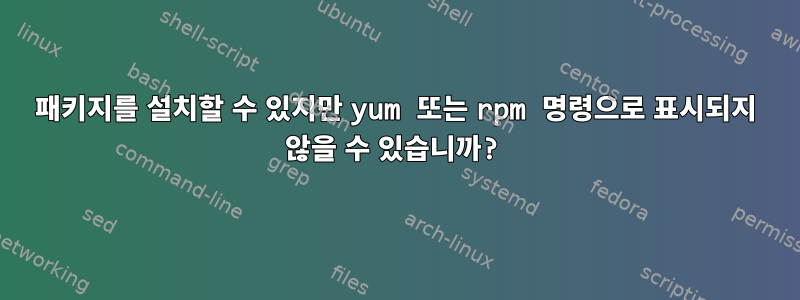 패키지를 설치할 수 있지만 yum 또는 rpm 명령으로 표시되지 않을 수 있습니까?