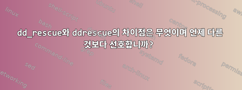 dd_rescue와 ddrescue의 차이점은 무엇이며 언제 다른 것보다 선호합니까?