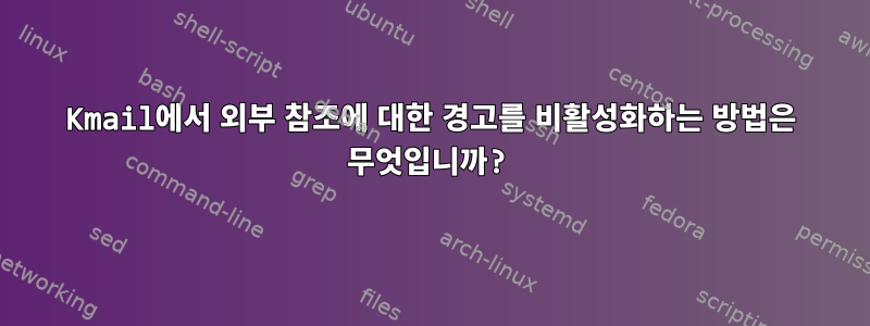 Kmail에서 외부 참조에 대한 경고를 비활성화하는 방법은 무엇입니까?