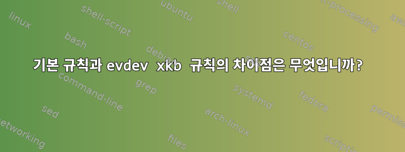 기본 규칙과 evdev xkb 규칙의 차이점은 무엇입니까?