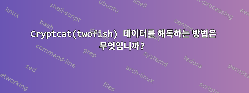 Cryptcat(twofish) 데이터를 해독하는 방법은 무엇입니까?