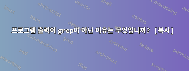 프로그램 출력이 grep이 아닌 이유는 무엇입니까? [복사]