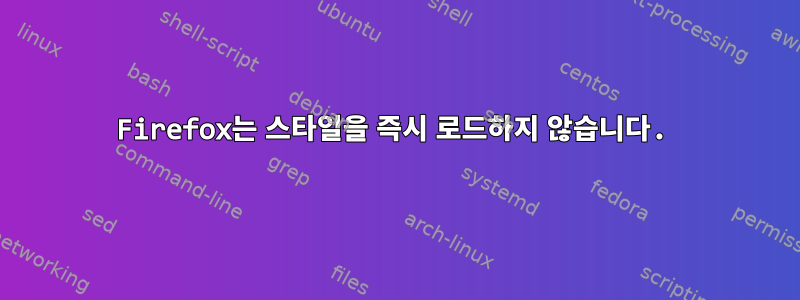 Firefox는 스타일을 즉시 로드하지 않습니다.