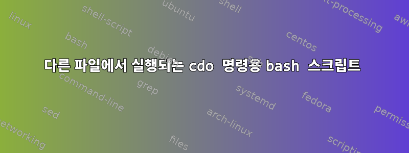 다른 파일에서 실행되는 cdo 명령용 bash 스크립트