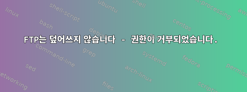 FTP는 덮어쓰지 않습니다 - 권한이 거부되었습니다.