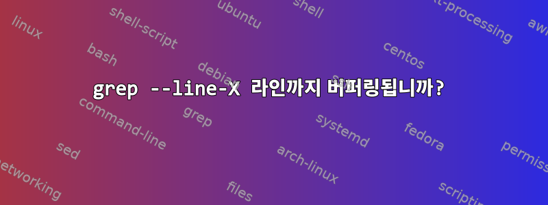 grep --line-X 라인까지 버퍼링됩니까?