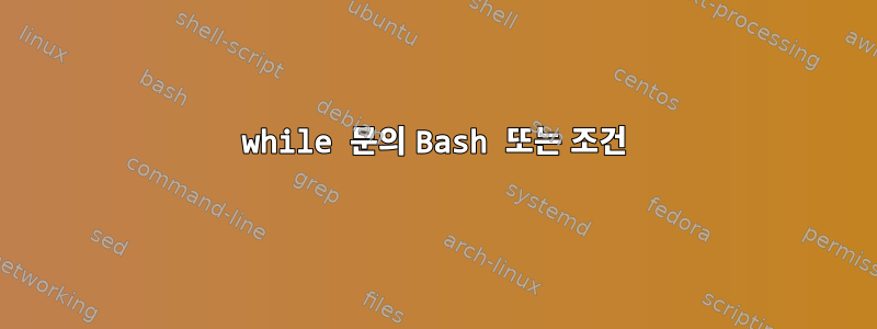 while 문의 Bash 또는 조건