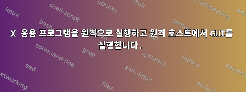 X 응용 프로그램을 원격으로 실행하고 원격 호스트에서 GUI를 실행합니다.