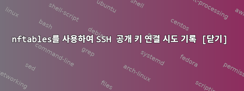 nftables를 사용하여 SSH 공개 키 연결 시도 기록 [닫기]