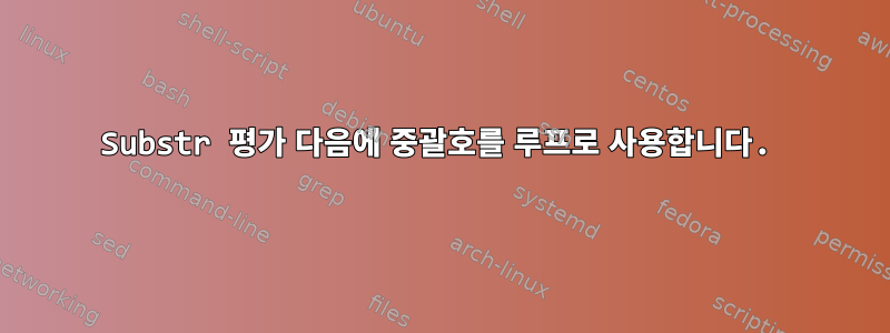 Substr 평가 다음에 중괄호를 루프로 사용합니다.