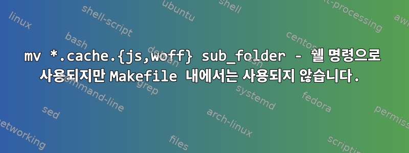 mv *.cache.{js,woff} sub_folder - 쉘 명령으로 사용되지만 Makefile 내에서는 사용되지 않습니다.