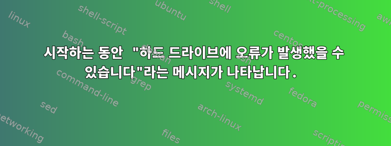 시작하는 동안 "하드 드라이브에 오류가 발생했을 수 있습니다"라는 메시지가 나타납니다.