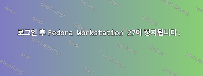 로그인 후 Fedora Workstation 27이 정지됩니다.