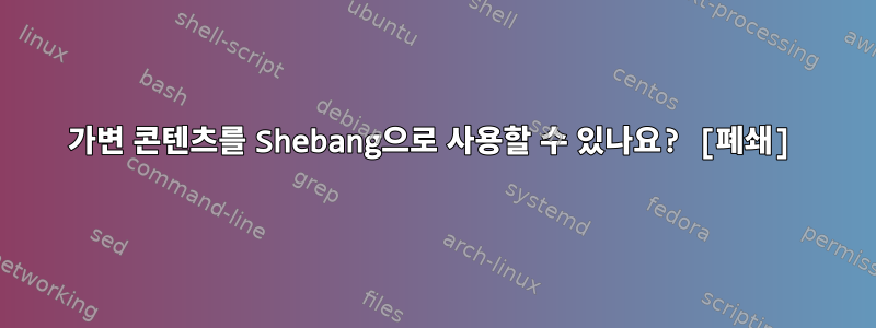 가변 콘텐츠를 Shebang으로 사용할 수 있나요? [폐쇄]