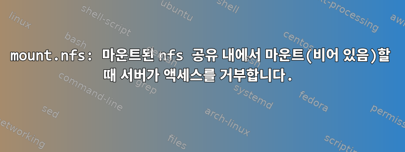 mount.nfs: 마운트된 nfs 공유 내에서 마운트(비어 있음)할 때 서버가 액세스를 거부합니다.