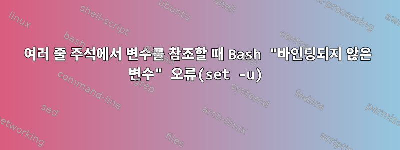 여러 줄 주석에서 변수를 참조할 때 Bash "바인딩되지 않은 변수" 오류(set -u)