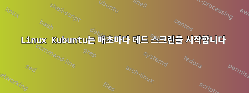 Linux Kubuntu는 매초마다 데드 스크린을 시작합니다