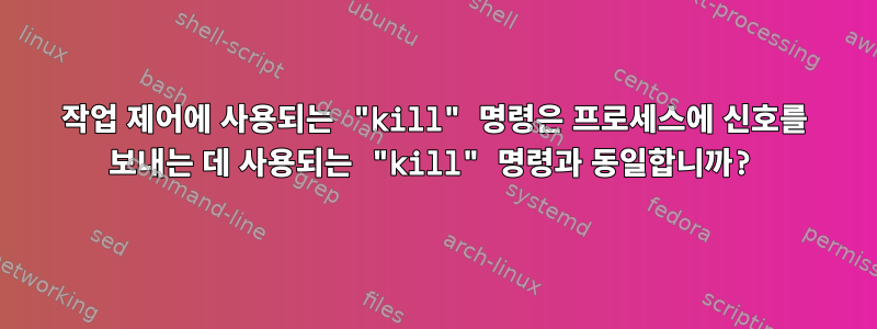 작업 제어에 사용되는 "kill" 명령은 프로세스에 신호를 보내는 데 사용되는 "kill" 명령과 동일합니까?