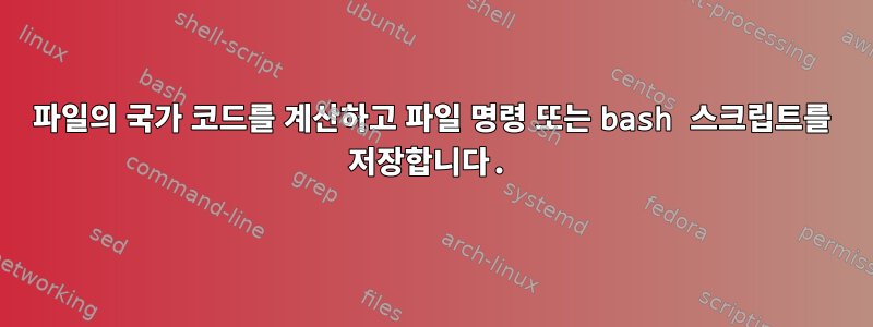 파일의 국가 코드를 계산하고 파일 명령 또는 bash 스크립트를 저장합니다.