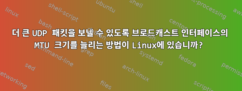 더 큰 UDP 패킷을 보낼 수 있도록 브로드캐스트 인터페이스의 MTU 크기를 늘리는 방법이 Linux에 있습니까?