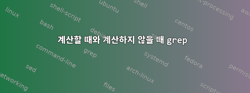 계산할 때와 계산하지 않을 때 grep