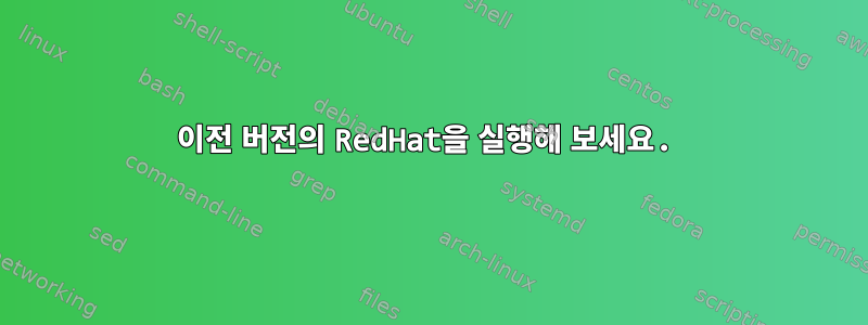 이전 버전의 RedHat을 실행해 보세요.