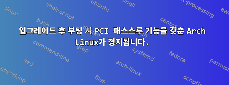 업그레이드 후 부팅 시 PCI 패스스루 기능을 갖춘 Arch Linux가 정지됩니다.