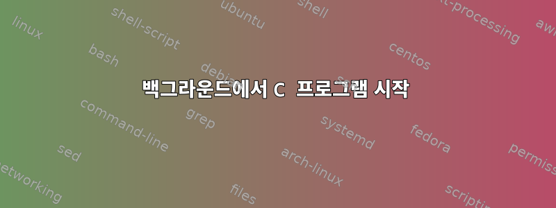 백그라운드에서 C 프로그램 시작