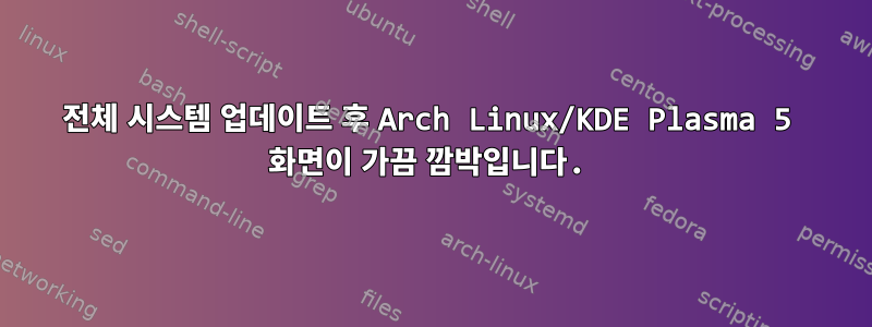 전체 시스템 업데이트 후 Arch Linux/KDE Plasma 5 화면이 가끔 깜박입니다.