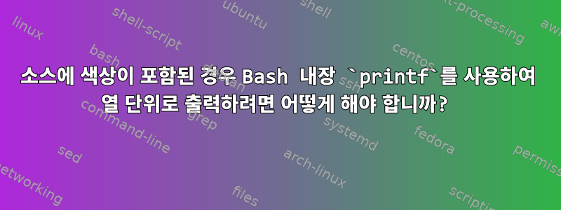 소스에 색상이 포함된 경우 Bash 내장 `printf`를 사용하여 열 단위로 출력하려면 어떻게 해야 합니까?