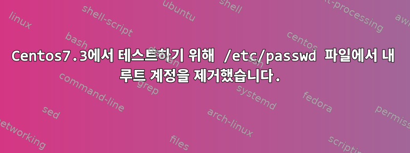 Centos7.3에서 테스트하기 위해 /etc/passwd 파일에서 내 루트 계정을 제거했습니다.