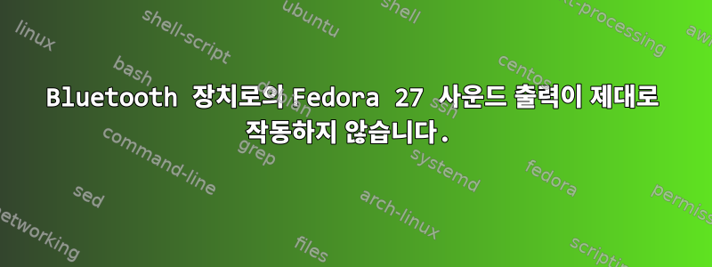 Bluetooth 장치로의 Fedora 27 사운드 출력이 제대로 작동하지 않습니다.