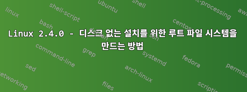 Linux 2.4.0 - 디스크 없는 설치를 위한 루트 파일 시스템을 만드는 방법