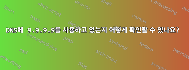 DNS에 9.9.9.9를 사용하고 있는지 어떻게 확인할 수 있나요?