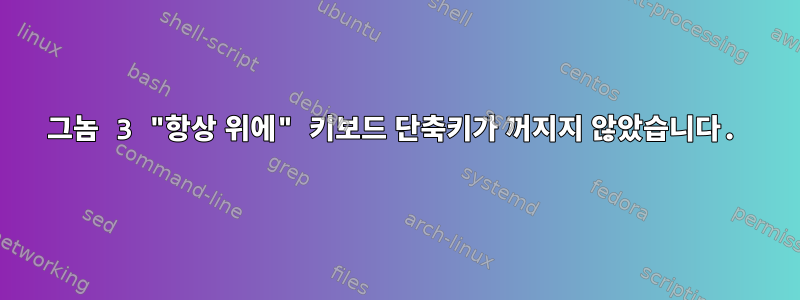 그놈 3 "항상 위에" 키보드 단축키가 꺼지지 않았습니다.