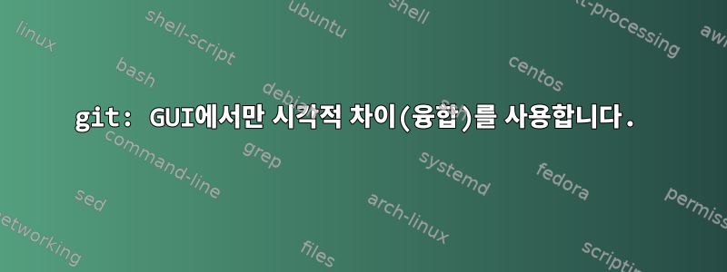 git: GUI에서만 시각적 차이(융합)를 사용합니다.