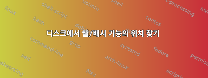 디스크에서 쉘/배시 기능의 위치 찾기