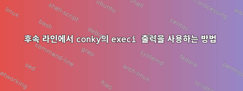 후속 라인에서 conky의 execi 출력을 사용하는 방법