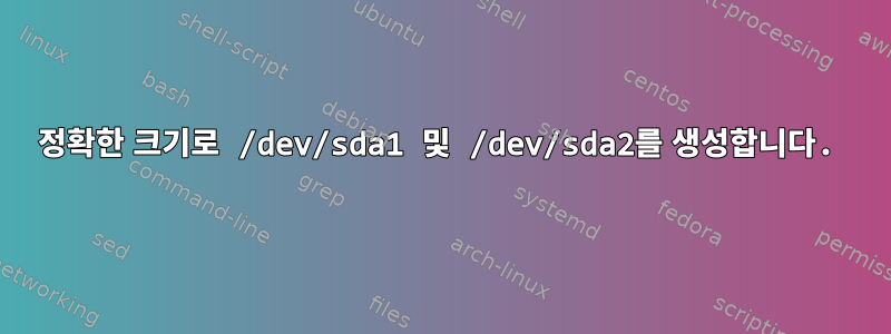 정확한 크기로 /dev/sda1 및 /dev/sda2를 생성합니다.