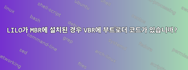 LILO가 MBR에 설치된 경우 VBR에 부트로더 코드가 있습니까?