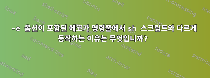 -e 옵션이 포함된 에코가 명령줄에서 sh 스크립트와 다르게 동작하는 이유는 무엇입니까?