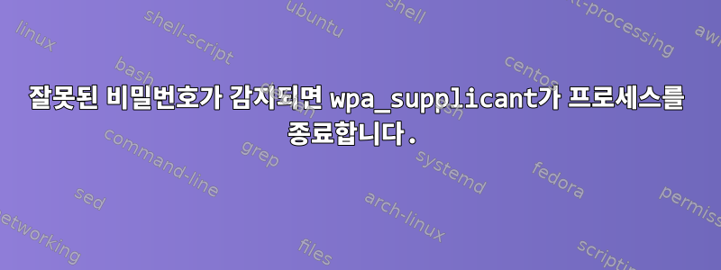 잘못된 비밀번호가 감지되면 wpa_supplicant가 프로세스를 종료합니다.